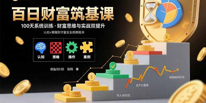 百日财富筑基课：认知+策略+实操+案例拆解  实现从创富到守富全周期能力-副业项目资源网