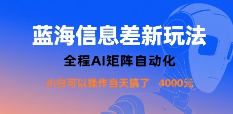蓝海信息差新玩法，全程AI矩阵自动化小白可以操作当天搞了1k+-副业项目资源网
