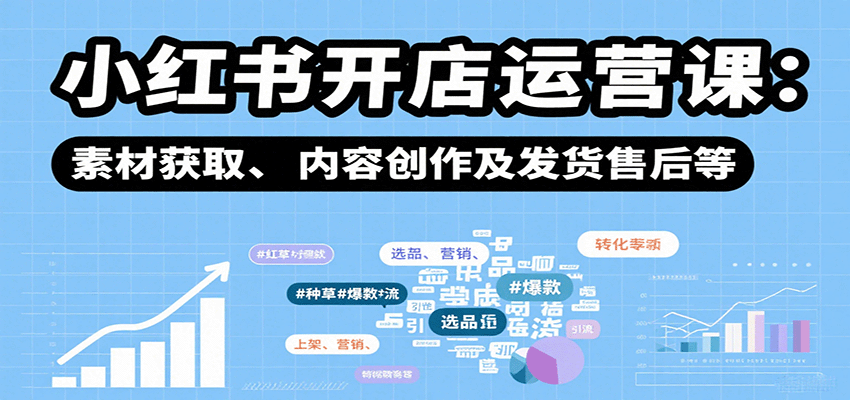 小红书开店运营课：选品、上架、营销、素材获取、内容创作及发货售后等-副业项目资源网