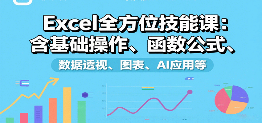Excel全方位技能课：含基础操作、函数公式、数据透视、图表、AI应用等-副业项目资源网