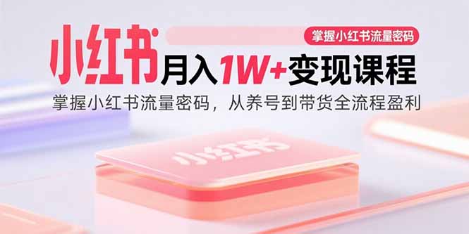 小红书月入1W+变现课程：掌握小红书流量密码，从养号到带货全流程盈利-副业项目资源网