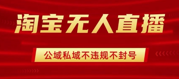 淘宝无人直播带货最新技术，不封号，不违规 操作简单，开播爆单，日入1k+【揭秘】-副业项目资源网