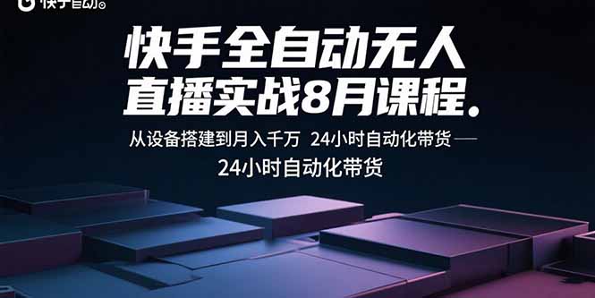 快手全自动无人直播实战8月课程：从设备搭建到月入千万 24小时自动化带货-副业项目资源网