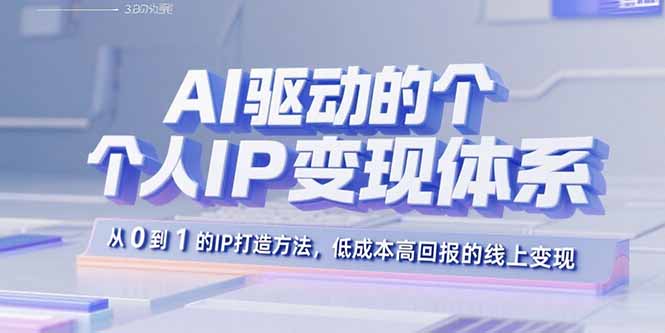 AI驱动的个人IP变现体系：从0到1的IP打造方法，低成本高回报的线上变现-副业项目资源网