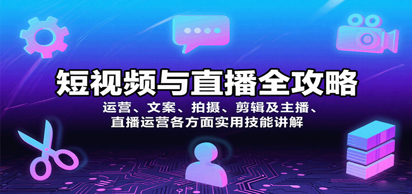 短视频与直播全攻略：运营、文案、拍摄、剪辑及主播、直播运营各方面实用技能讲解-副业项目资源网