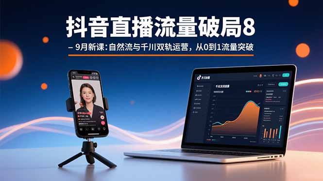 抖音直播流量破局8-9月新课：自然流与千川双轨运营，从0到1流量突破-副业项目资源网