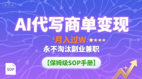 AI代写商单变现，月入过W，永不淘汰副业兼职【保姆级SOP手册】-副业项目资源网