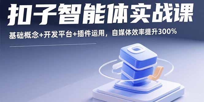 扣子智能体实战课，基础概念+开发平台+插件运用，自媒体效率提升300%-副业项目资源网