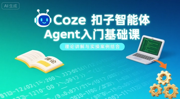 Coze扣子智能体Agent入门基础课，理论讲解与实操案例结合-副业项目资源网