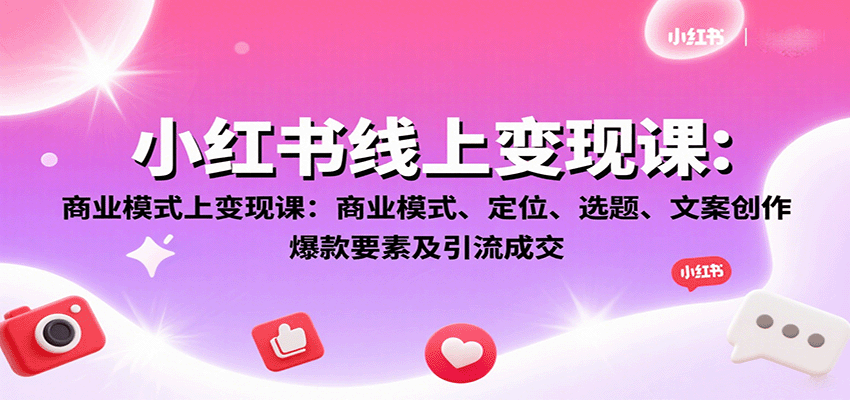 小红书线上变现课：商业模式、定位、选题、文案创作、爆款要素及引流成交-副业项目资源网