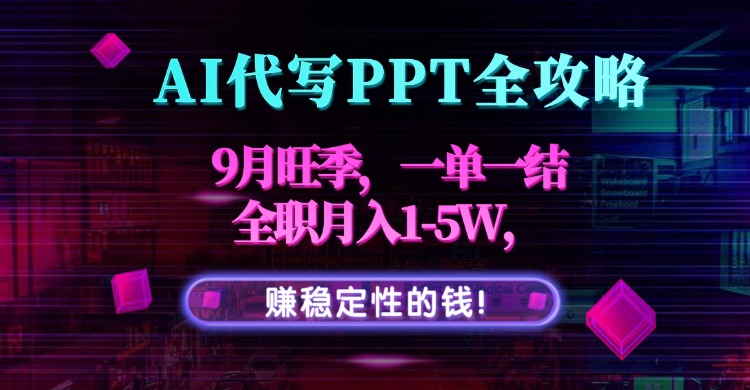 AI代写PPT全攻略，9月旺季，一单一结，全职月入1-5W，赚稳定性的钱！-副业项目资源网