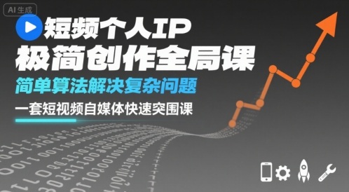 短视频个人IP极简创作全局课，简单算法解决复杂问题，一套短视频自媒体快速突围课-副业项目资源网