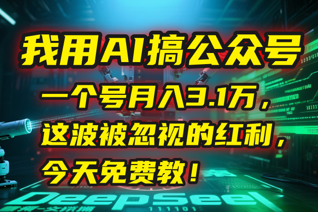 我用AI搞公众号，一个号月入3.1万，这波被忽视的红利，今天免费教！-副业项目资源网