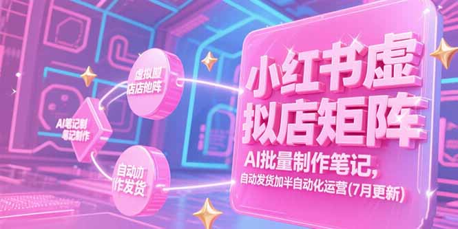 小红书虚拟店矩阵，AI批量制作笔记，自动发货加半自动化运营(7月更新-副业项目资源网