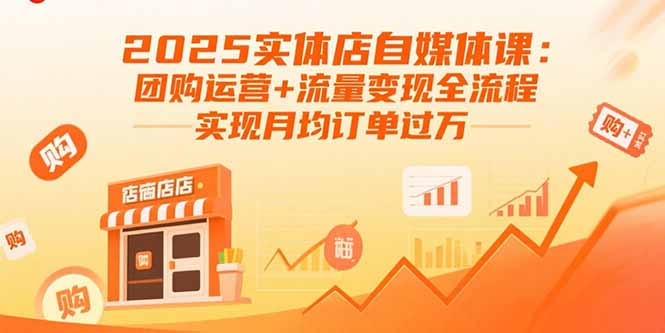 2025实体店自媒体课：团购运营+流量变现全流程，实现月均订单过万-副业项目资源网