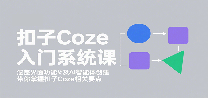 扣子Coze入门系统课：涵盖界面功能及AI智能体创建，带你掌握扣子Coze相关要点-副业项目资源网