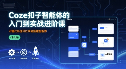 Coze扣子智能体的入门到实战进阶课，不懂代码也可以学会搭建智能体-副业项目资源网