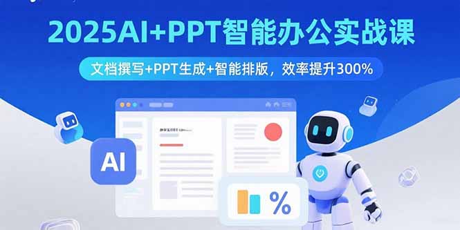 2025AI+PPT智能办公实战课:文档撰写+PPT生成+智能排版,效率提升300%-副业项目资源网