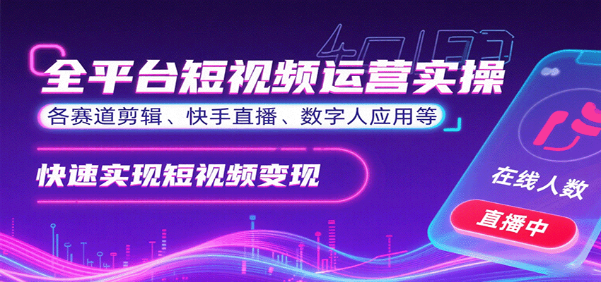 全平台短视频运营实操，各赛道剪辑、快手直播、数字人应用等，快速实现短视频变现-副业项目资源网