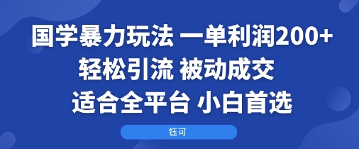 国学暴力玩法：一单利润2张+轻松引流 被动成交  适合全平台   小白首选-副业项目资源网