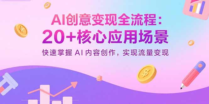 AI创意变现全流程：20+核心应用场景，快速掌握AI内容创作，实现流量变现-副业项目资源网