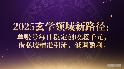 2025玄学领域新路径：单账号每日稳定创收1k+，借私域精准引流，低调盈利-副业项目资源网