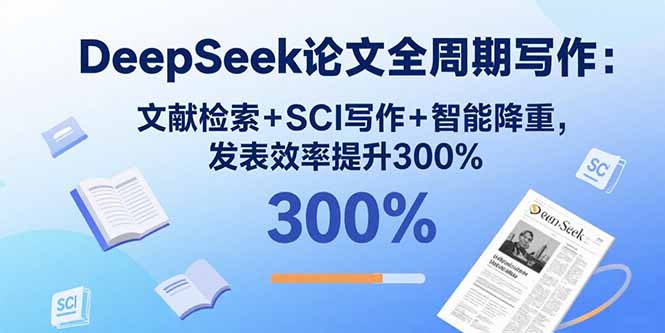 DeepSeek论文全周期写作：文献检索+SCI写作+智能降重，发表效率提升300%-副业项目资源网