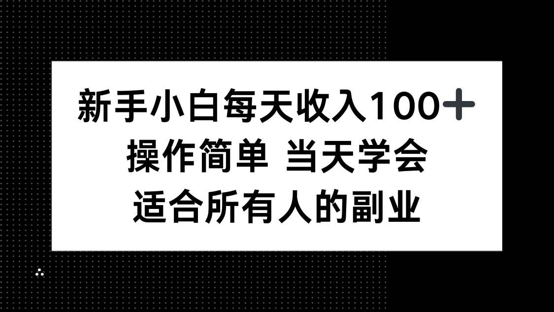 新手小白每天收入100+，操作简单 当天学会 ，适合所有人的副业-副业项目资源网