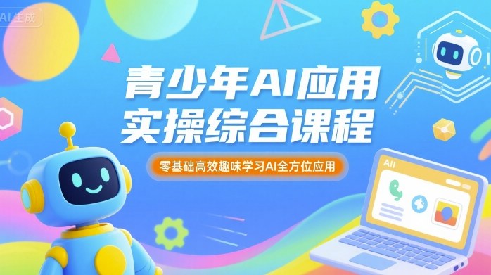 青少年AI应用实操综合课程，零基础高效趣味学习AI全方位应用-副业项目资源网