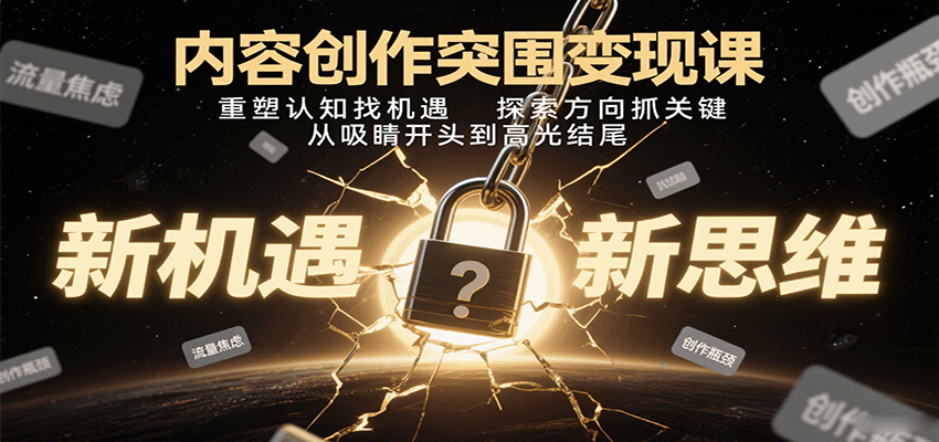 内容创作突围变现课：重塑认知找机遇，探索方向抓关键，从吸睛开头到高光结尾-副业项目资源网