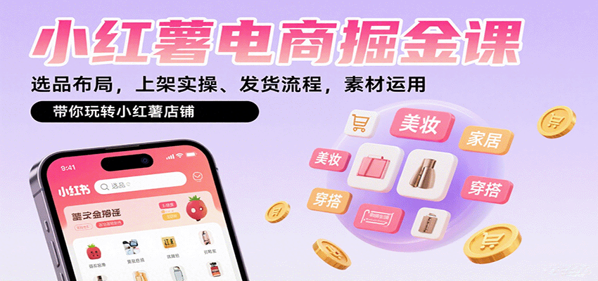 小红薯电商掘金课：选品布局，上架实操、发货流程，素材运用，带你玩转小红薯店铺-副业项目资源网