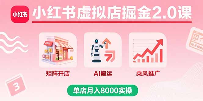 小红书虚拟店掘金2.0课，矩阵开店+AI搬运+乘风推广，单店月入8000实操-副业项目资源网