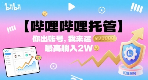 【哔哩哔哩托管】你出账号，我来运营，最高躺入2W【揭秘】-副业项目资源网