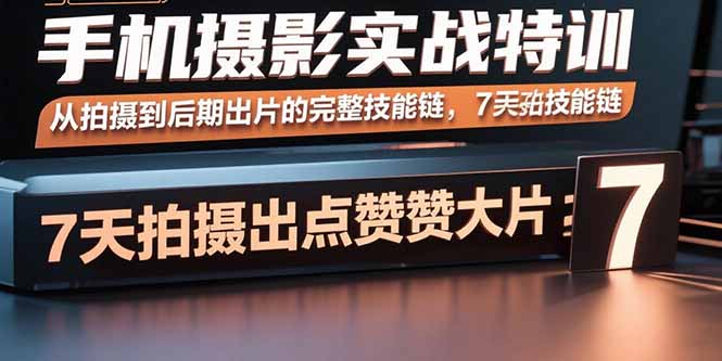 手机摄影实战特训，从拍摄到后期出片的完整技能链，7天拍出点赞大片-副业项目资源网