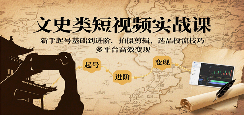 文史类短视频实战课，新手起号基础到进阶，拍摄剪辑、选品投流技巧，多平台高效变现-副业项目资源网