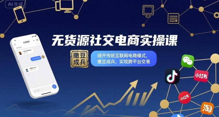 无货源社交电商实操课，绕开传统互联网电商模式，撒豆成兵，实现跨平台交易-副业项目资源网