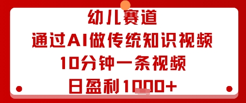 幼儿赛道：通过AI做传统知识视频，10分钟一条视频，日盈利多张-副业项目资源网