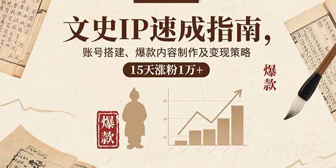 文史IP速成指南，账号搭建、爆款内容制作及变现策略，15天涨粉1万+-副业项目资源网