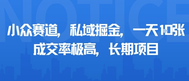 小众赛道，私域掘金，一天多张，成交率极高，长期项目-副业项目资源网