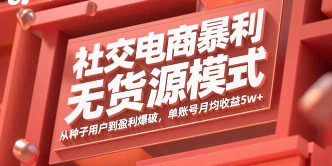 社交电商暴利无货源模式：从种子用户到盈利爆破，单账号月均收益5w+-副业项目资源网