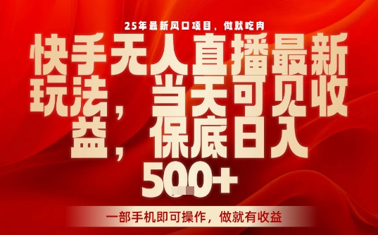 25年最新风口项目，快手无人直播，当天做当天出收益，不违规，一部手机即可操作，保底日入5张+【揭秘】-副业项目资源网