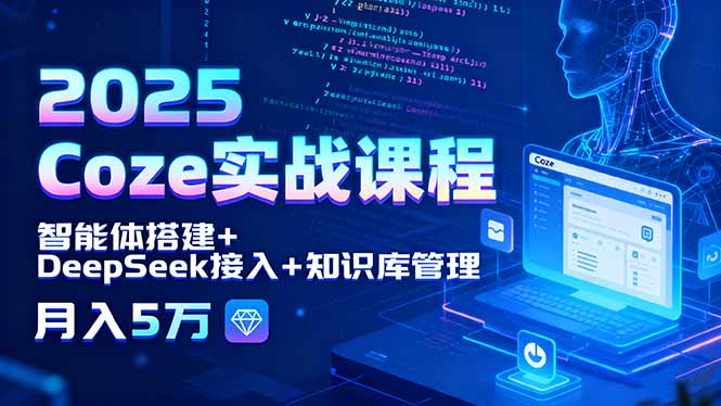 2025 Coze实战课程，智能体搭建+DeepSeek接入+知识库管理，月入5万-副业项目资源网