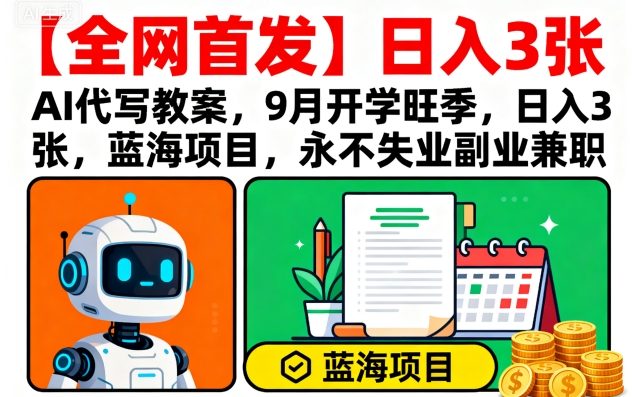 【全网首发】AI代写教案，9月开学旺季，日入3张，蓝海项目，永不失业副业兼职-副业项目资源网