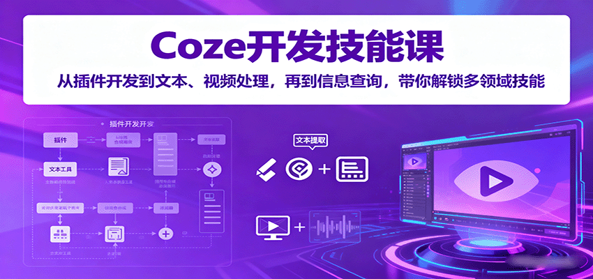 Coze开发技能课：从插件开发到文本、视频处理，再到信息查询，带你解锁多领域技能-副业项目资源网