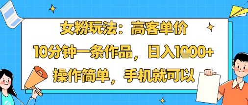 女粉玩法:高客单价,10分钟一条作品,日入1k+操作简单,手机就可以-副业项目资源网