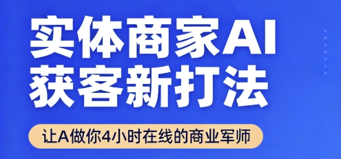 实体商家AI获客新打法【2025年9月】​让AI做你24小时在线的商业军师，效率开挂，甩开盲目摸索-副业项目资源网