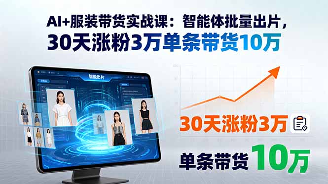 AI+服装带货实战课：智能体批量出片，30天涨粉3万单条带货10万-副业项目资源网
