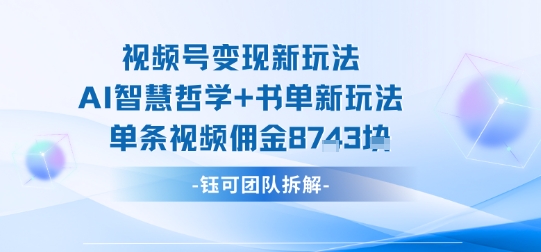 视频号变现新玩法，AI智慧哲学+书单新玩法，单条视频佣金1k+-副业项目资源网
