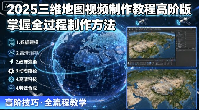2025三维地图视频制作教程高阶版，掌握全过程制作方法-副业项目资源网