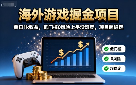 海外游戏掘金项目：单日1k收益，低门槛0风险上手没难度，项目超稳定【揭秘】-副业项目资源网